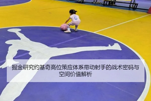掘金研究约基奇高位策应体系带动射手的战术密码与空间价值解析